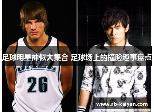 足球明星神似大集合 足球场上的撞脸趣事盘点