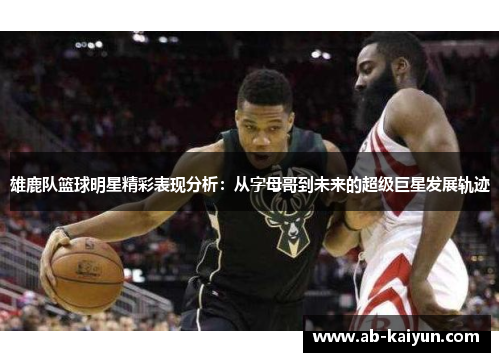 雄鹿队篮球明星精彩表现分析：从字母哥到未来的超级巨星发展轨迹