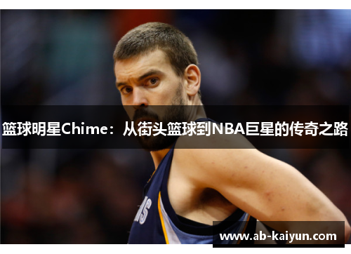 篮球明星Chime：从街头篮球到NBA巨星的传奇之路