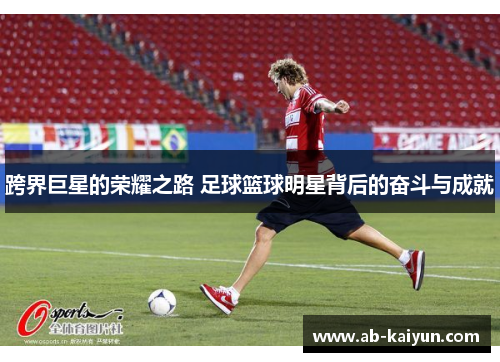 跨界巨星的荣耀之路 足球篮球明星背后的奋斗与成就