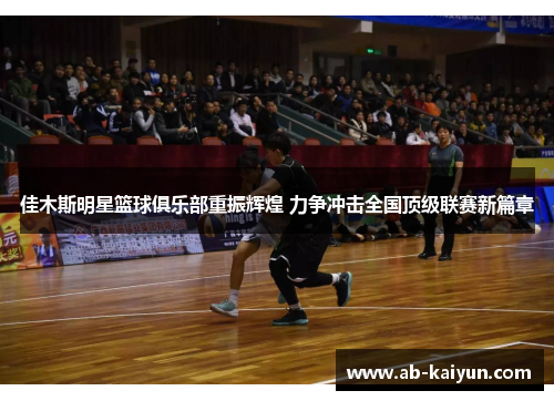 佳木斯明星篮球俱乐部重振辉煌 力争冲击全国顶级联赛新篇章