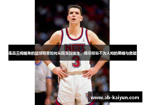 毒品丑闻缠身的篮球明星如何从陨落到重生，揭示背后不为人知的黑暗与救赎
