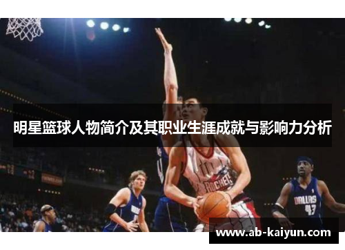 明星篮球人物简介及其职业生涯成就与影响力分析