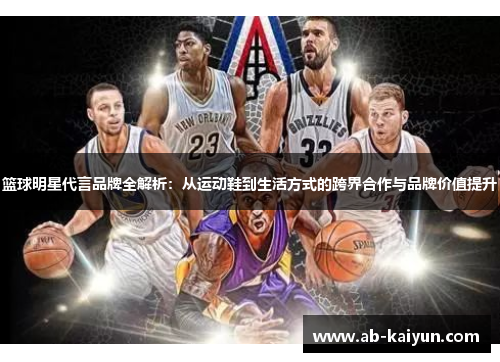 篮球明星代言品牌全解析：从运动鞋到生活方式的跨界合作与品牌价值提升