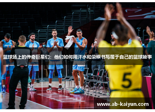 篮球场上的传奇巨星们：他们如何用汗水和荣耀书写属于自己的篮球故事