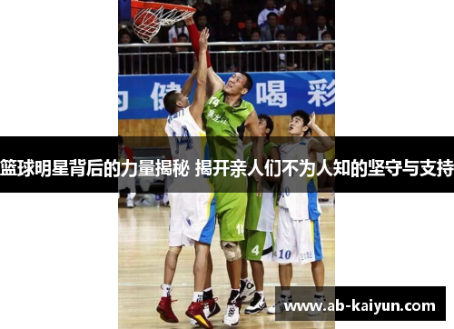 篮球明星背后的力量揭秘 揭开亲人们不为人知的坚守与支持