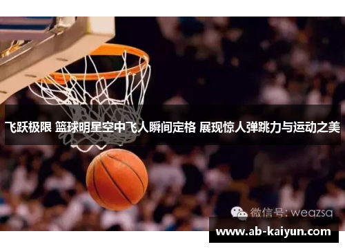 飞跃极限 篮球明星空中飞人瞬间定格 展现惊人弹跳力与运动之美